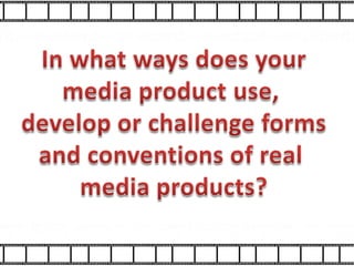 In what ways does your media product use,  develop or challenge forms and conventions of real  media products? 