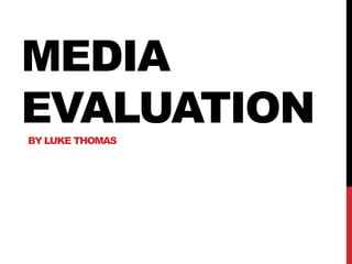 MEDIA
EVALUATION
BY LUKE THOMAS
 