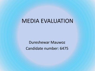 MEDIA EVALUATION


  Dureshewar Mauwoz
 Candidate number: 6475
 