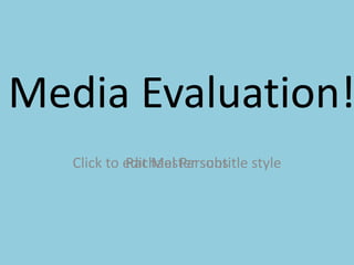 Media Evaluation!
   Click to edit Master subtitle style
            Rachael Parsons
 