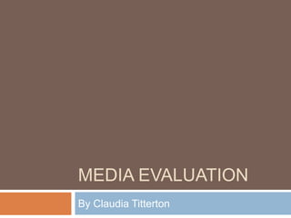 MEDIA EVALUATION
By Claudia Titterton
 