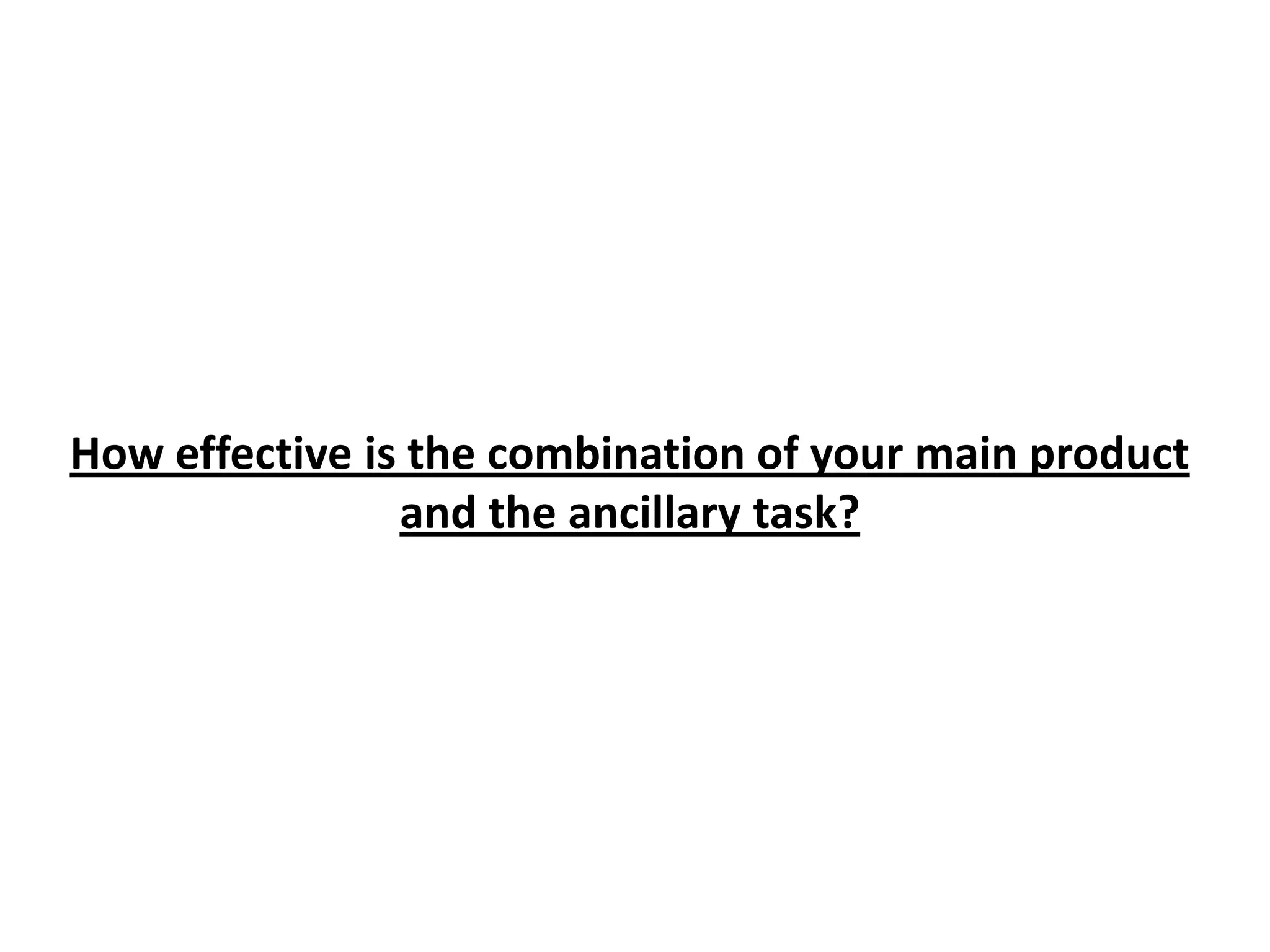 How effective is the combination of your main product
                and the ancillary task?
 