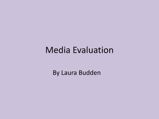 Media Evaluation

 By Laura Budden
 
