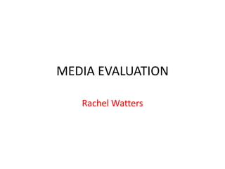 MEDIA EVALUATION

   Rachel Watters
 