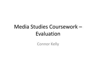 Media Studies Coursework –
        Evaluation
        Connor Kelly
 