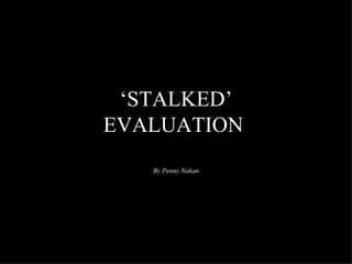 ‘STALKED’
EVALUATION
   By Penny Nakan
 