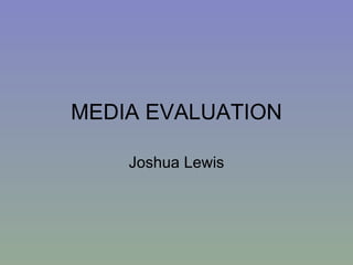 MEDIA EVALUATION

    Joshua Lewis
 