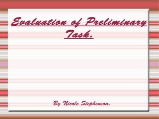 Evaluation of Preliminary
          Task.




       By Nicole Stephenson.
 