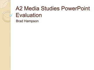 A2 Media Studies PowerPoint
Evaluation
Brad Hampson
 