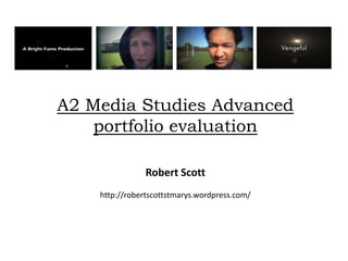 A2 Media Studies Advanced
    portfolio evaluation

                Robert Scott
    http://robertscottstmarys.wordpress.com/
 