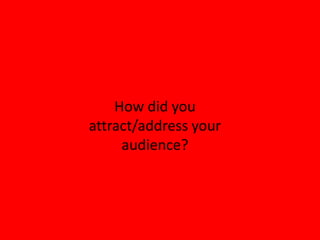 How did you
attract/address your
     audience?
 