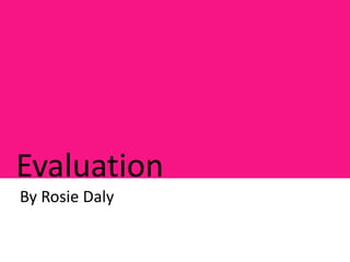 Evaluation
By Rosie Daly
 