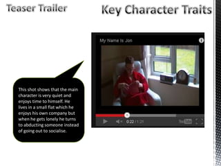 This shot shows that the main
character is very quiet and
enjoys time to himself. He
lives in a small flat which he
enjoys his own company but
when he gets lonely he turns
to abducting someone instead
of going out to socialise.
 