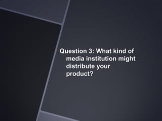 Question 3: What kind of
media institution might
distribute your
product?

 