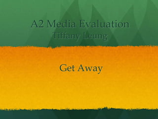 A2 Media Evaluation
Tiffany Leung
Get Away
 