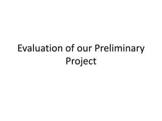 Evaluation of our Preliminary
Project
 