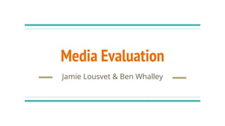 Media Evaluation
Jamie Lousvet & Ben Whalley
 