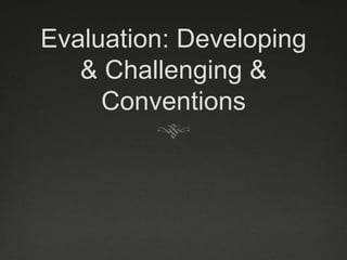 Evaluation: Developing
& Challenging &
Conventions
 