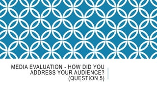MEDIA EVALUATION - HOW DID YOU
ADDRESS YOUR AUDIENCE?
(QUESTION 5)
 