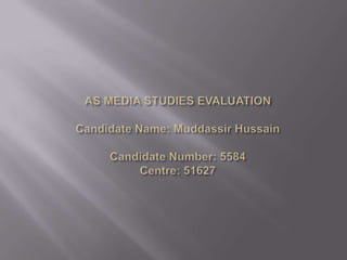 AS MEDIA STUDIES EVALUATIONCandidate Name: Muddassir HussainCandidate Number: 5584Centre: 51627 