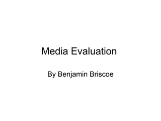 Media Evaluation  By Benjamin Briscoe 