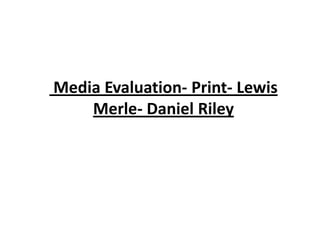  Media Evaluation- Print- Lewis Merle- Daniel Riley 