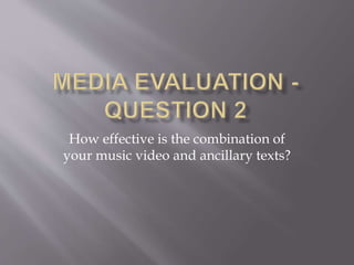 How effective is the combination of
your music video and ancillary texts?
 