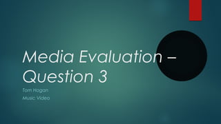 Media Evaluation –
Question 3
Tom Hogan
Music Video
 
