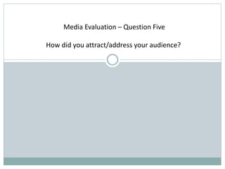 Media Evaluation – Question Five
How did you attract/address your audience?
 