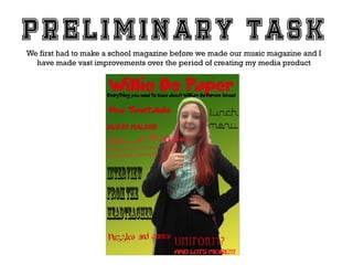 We first had to make a school magazine before we made our music magazine and I
have made vast improvements over the period of creating my media product

 