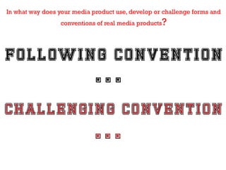 In what way does your media product use, develop or challenge forms and
conventions of real media products

?

 