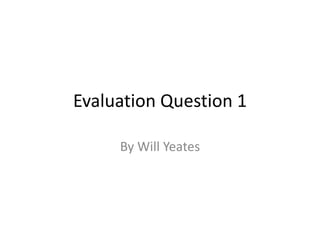 Evaluation Question 1
By Will Yeates
 