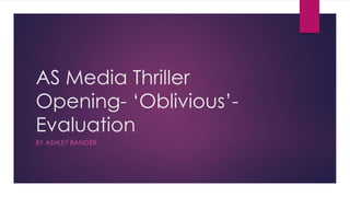 AS Media Thriller
Opening- ‘Oblivious’-
Evaluation
BY ASHLEY BANGER
 