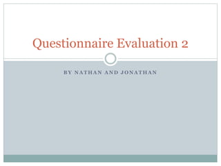 B Y N A T H A N A N D J O N A T H A N
Questionnaire Evaluation 2
 