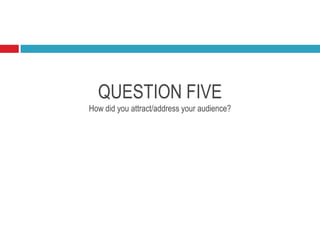QUESTION FIVE
How did you attract/address your audience?
 