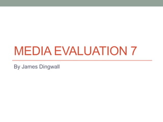 MEDIA EVALUATION 7
By James Dingwall
 