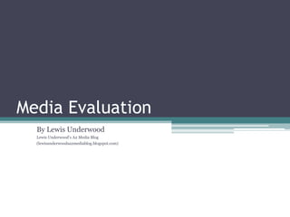 Media Evaluation By Lewis Underwood Lewis Underwood's A2 Media Blog (lewisunderwoodsa2mediablog.blogspot.com) 