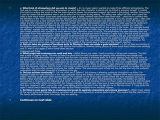 c. What kind of atmosphere did you aim to create? –  In my music video I wanted to create three different atmospheres. The first was to create a very conflicting atmosphere in which the main character is bored and his friend is enjoying himself. I created this firstly by writing the script so that the main character shows his annoyance towards his friend in this scene. Another thing which I used to create this atmosphere was to use an effect on the scene during editing. This effect was called ‘old film’ and it gave the video a look which wasn’t quite black and white but gave a faded, washed look which older films have. I used this to connect with the boredom of the main character and also because they are playing cards which is considered a very old, simple game. I also used it so that there was a clear contrast from the first scenes where the main character was bored and later on when the shots are in colour and the character is shown to be enjoying himself. The second atmosphere which I aimed to create was that of excitement building. During the scenes following the one which uses the old film the music begins. From this part I wanted to create the atmosphere of excitement building. I did this by connecting the image being shown on the screen to the music. For example during the editing I worked the two together so that in the first shot, when the music begins, that a shot of the main character slamming a door timed perfectly with a section of music where a clear, definitive chord is struck. This emphasises the door slamming and lets the viewer know that something is about to happen. The third atmosphere which I aimed to create was in the last scene at the gig. I wanted to create an atmosphere which showed excitement and also enjoyment from the people at the gig, and that through their movement and the shots, this would be reflected on to the audience. I did this by having the audience look as entertained and excited as possible when filming. I also shot the scene from more than one angle which would show the audience doing so. For example one first person shot which was right in the middle of the crowd gave a close up of the crowd’s reaction. d. Did you take any photos of locations prior to filming to help you make a good decision? –  I did not take any photos of the locations prior to filming my video. I did visit the two locations, however taking photos of them would have shown more working and if I was to do it again I would have taken pictures. Costumes and Props a. What props and costumes you used and why -  When filming my video I used a number of props and costumes. The first was a pack of playing cards. This was to make the point that the two characters are playing with something very simple and therefore it is understandable to an audience that the main character is annoyed when he is stuck playing cards with his friend in the first scene. In this scene I also made sure the two characters were in very dull clothing, black and white. This was to push the idea even more of how boring it is supposed to be as things which are black and white, such as  The next notable things are the costumes which the main character tries on in the second scene. I used these to show the main characters individuality. I wanted to show this because I believe that the lyrics in the song are about being a rebel and being different so I wanted to visualise this in the video also. The only other notable prop was the mobile phone. This was simply used to help aid the plot line and help the audience understand that the main character is travelling to the gig.  b. Did you achieve continuity? -  For the most part I believe I did achieve in showing continuity throughout my video. For example I kept the main character in the right costumes during the length of the music video. However there were some places which I feel that could show some discontinuation. For example in one of the early scenes where the main character picks up a bottle of beer and begins to drink it. In the first shot, which is a close up of his hand grasping the bottle, the bottle has nothing surrounding it. However in the following shot which is a close up of him drinking it there is a foam made can around it with the word ‘spinach’ on the side, which connects with the Popeye costume. I should have made sure it was positioned around the bottle in the first shot. However I didn’t notice this until I was editing and by this time it was too late for me to film any more. If I was to do this again I would check these fine details and plan so that these continuity errors wouldn’t happen.  c. Do films in your genre rely on costumes and props to separate characters and convey journeys? –  Other music videos of the same genre don’t always follow a narrative and are more focused on a bands performance. This means that the main focus is the bands performance rather than what they are wearing.  Continues on next slide 