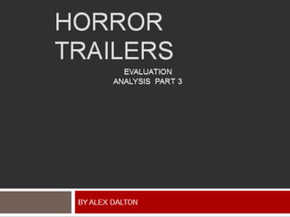 HORROR
TRAILERS
BY ALEX DALTON
EVALUATION
ANALYSIS PART 3
 