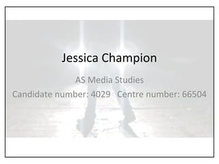 Jessica Champion AS Media Studies Candidate number: 4029  Centre number: 66504 