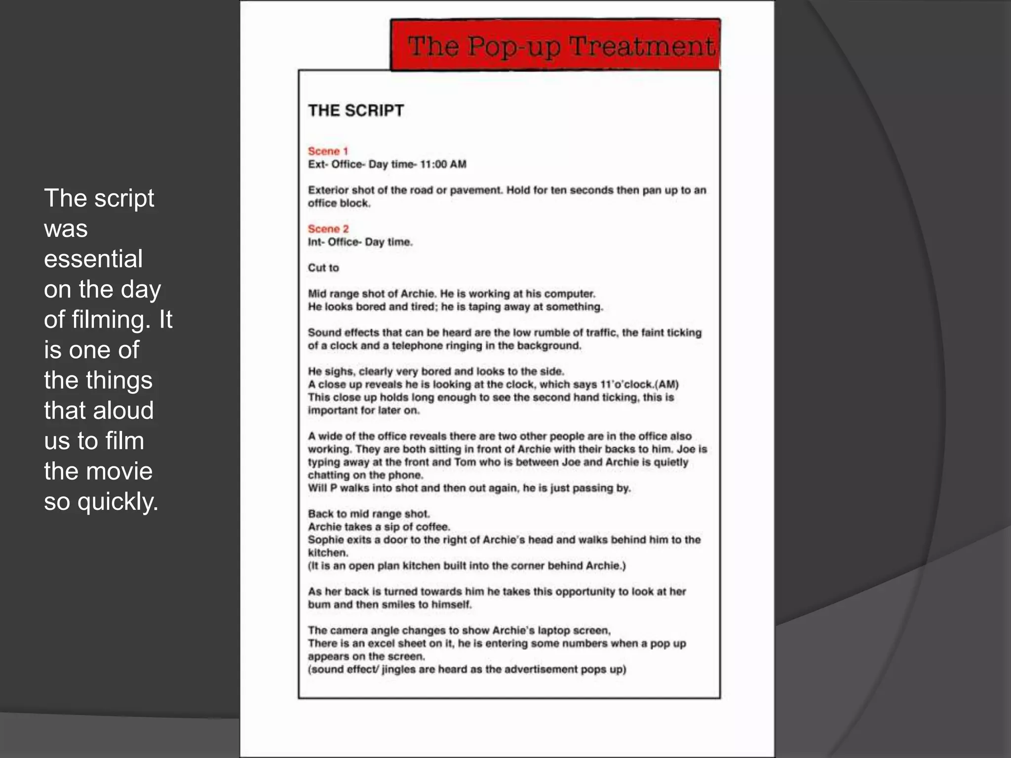 The script was essential on the day of filming. It is one of the things that aloud us to film the movie so quickly.