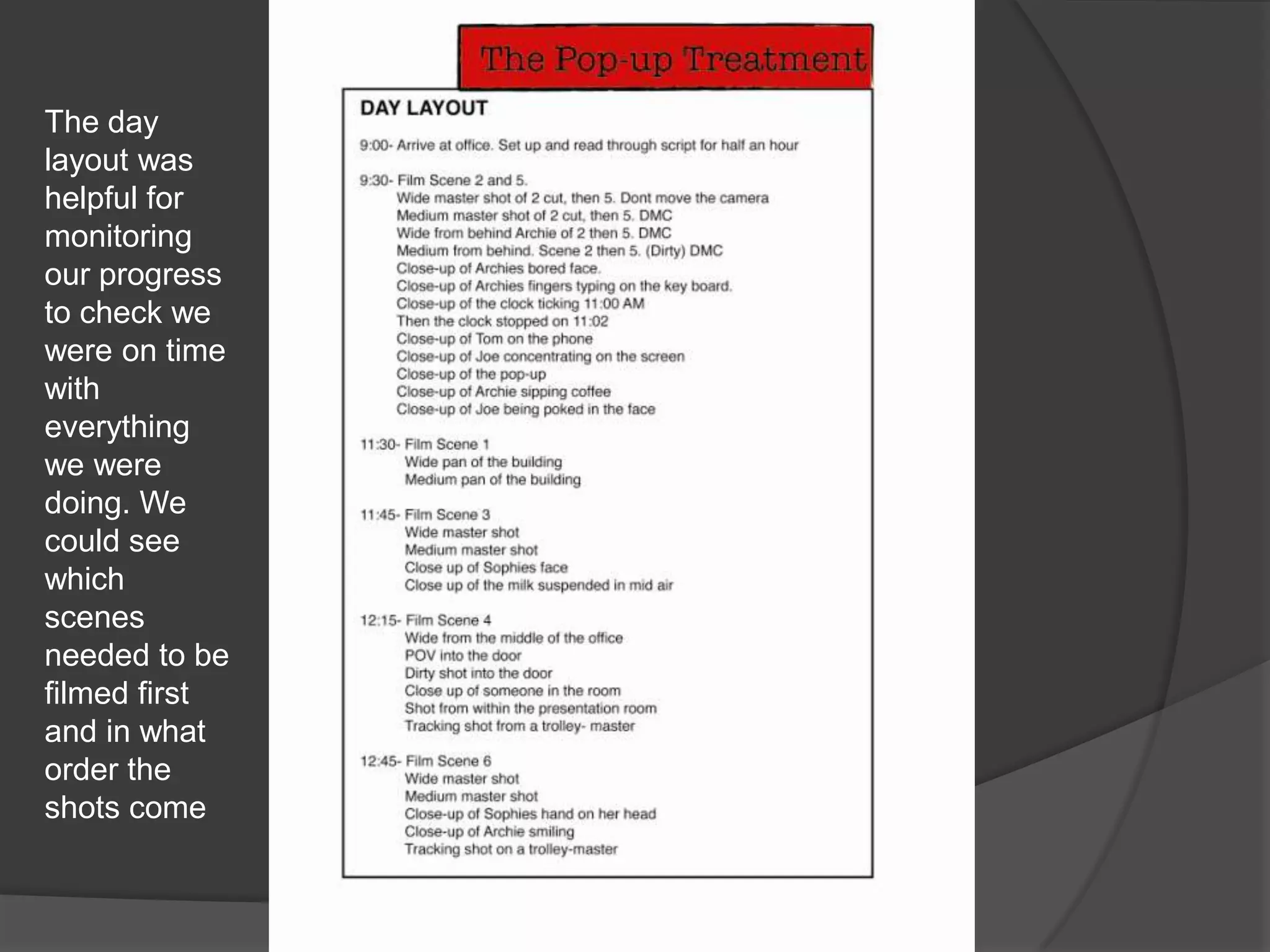 The day layout was helpful for monitoring our progress to check we were on time with everything we were doing. We could see which scenes needed to be filmed first and in what order the shots come