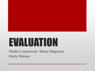 EVALUATION
Media Coursework- Music Magazine
Emily Watson

 
