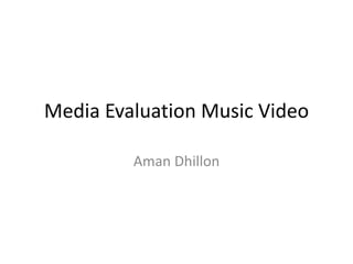 Media Evaluation Music Video
Aman Dhillon
 
