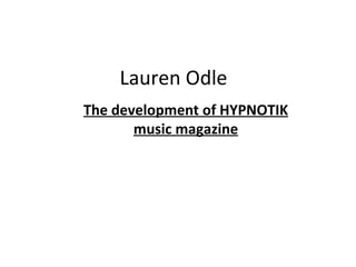 Lauren Odle
The development of HYPNOTIK
       music magazine
 