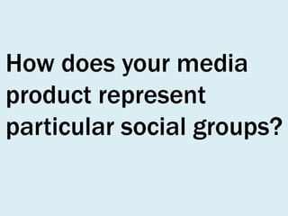 How does your media
product represent
particular social groups?

 