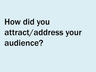 How did you
attract/address your
audience?

 