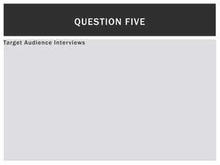 Target Audience Interviews
QUESTION FIVE
 