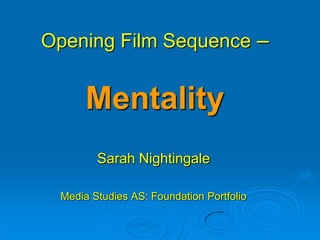 Opening Film Sequence –


      Mentality
        Sarah Nightingale

 Media Studies AS: Foundation Portfolio
 