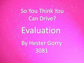 So You Think You  Can Drive? Evaluation By Hester Gorry 3081 